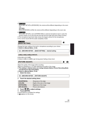 Page 7777VQT4C76
≥When [MIC SETUP] is [ZOOM MIC], the volume will be different depending on the zoom 
rate.
When [ZOOM MIC] is [ON], the volume will be different depending on the zoom rate.
≥ When [MIC SETUP] is set to [STEREO MIC] or external microphone input is used, the 
sound is stereo (2 ch) and only the front-left and front-right input level meters function.
≥ The microphone input level meter shows the largest volume for the microphones.
≥ You cannot record with the audio completely muted.
Change the...