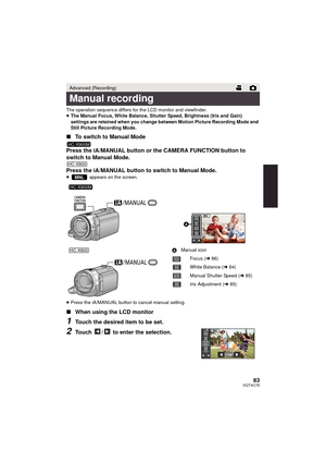 Page 8383VQT4C76
The operation sequence differs for the LCD monitor and viewfinder.
≥The Manual Focus, White Balance, Shutter Speed, Brightness (Iris and Gain) 
settings are retained when you change between Motion Picture Recording Mode and 
Still Picture Recording Mode.
∫ To switch to Manual Mode
Press the iA/MANUAL button or  the CAMERA FUNCTION button to 
switch to Manual Mode.
Press the iA/MANUAL button to switch to Manual Mode.
≥  appears on the screen.
≥ Press the iA/MANUAL button to cancel manual...