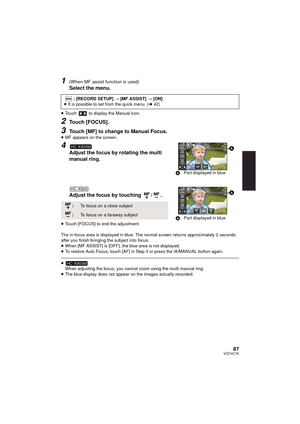 Page 8787VQT4C76
1(When MF assist function is used)
Select the menu.
≥Touch   to display the Manual icon.
2Touch [FOCUS].
3Touch [MF] to change to Manual Focus.≥MF appears on the screen.
4
Adjust the focus by rotating the multi 
manual ring.
Adjust the focus by touching  / .
≥Touch [FOCUS] to end the adjustment.
The in-focus area is displayed in blue. The normal screen returns approximately 2 seconds 
after you finish bringing the subject into focus.
≥ When [MF ASSIST] is [OFF], the blue area is not displayed....