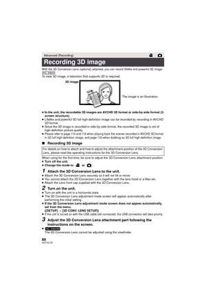 Page 8888VQT4C76
With the 3D Conversion Lens (optional) attached, you can record lifelike and powerful 3D image.
To view 3D image, a television that supports 3D is required.
≥In the unit, the recordable  3D images are AVCHD 3D format or side-by-side format (2-
screen structure).
≥ Lifelike and powerful 3D full high-definition image can be recorded by recording in AVCHD 
3D format.
≥ Since the 3D image is recorded in side-by-side format, the recorded 3D image is not of 
high-definition picture quality.
≥
Please...