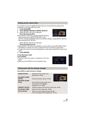 Page 9797VQT4C76
It is possible to enjoy the Highlight Playback with your favorite effect by setting up the 
combination of an image effect and music.
1 Touch [CUSTOM].
2 Touch [EFFECT SETUP] or [MUSIC SELECT].
3(When [EFFECT SETUP] is selected)
Touch the desired effect.
≥When [EFFECT SETUP] is changed, [MUSIC SELECT] 
will be set the same as [EFFECT SETUP]. (To set 
[EFFECT SETUP] and [MUSIC SELECT] to different settings, change [MUSIC SELECT] 
after setting [EFFECT SETUP].)
(When [MUSIC SELECT] is selected)...