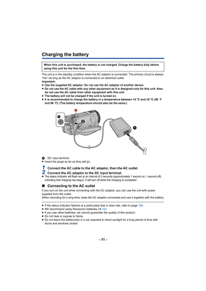 Page 11- 11 -
Charging the battery
The unit is in the standby condition when the AC adaptor is connected. The primary circuit is always 
“live” as long as the AC adaptor is connected to an electrical outlet.
Important:
≥Use the supplied AC adaptor. Do not use the AC adaptor of another device.
≥ Do not use the AC cable with any other equipment as it is designed only for this unit. Also, 
do not use the AC cable from other equipment with this unit.
≥ The battery will not be charged if the unit is turned on.
≥ It...