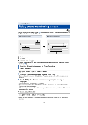 Page 108- 108 -
You can combine the relayed scene (l72) in the built-in memory and the continued scene in 
the SD card to be one into the SD card.
A Built-in memory
B SD card
C Range of Relay Recording
≥ Change the mode to   and touch the play mode select icon. Then, select the AVCHD 
scene. ( l29)
1Insert the SD card that was used for Relay Recording.
2Select the menu.
3When the confirmation message appears, touch [YES].≥Scene in the built-in memory will be deleted. (Protected scenes in the built-in memory are...