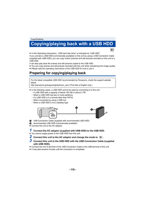 Page 118- 118 -
≥In this Operating Instructions, “USB hard disk drive” is indicated as “USB HDD”.
If you connect a USB HDD (commercially-available) to this unit by using a USB Connection Cable 
(supplied with USB HDD), you can copy motion pictures and still pictures recorded on this unit to a 
USB HDD.
It can also play back the scenes and still pictures copied to the USB HDD.
≥ You can copy scenes and still pictures recorded with this unit while maintaining the image quality.
≥ Please read the operating...