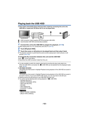 Page 122- 122 -
Playing back the USB HDD
≥Only motion picture/still picture that have been copied by connecting this unit to the 
USB HDD or copied with HD Writer AE 5.0 can be played back.
A USB Connection Cable (supplied with recommended USB HDD)
B recommended USB HDD (commercially-available)
1Connect this unit to the USB HDD to prepare for playback. ( l118 )≥When playing back on a TV, connect this unit to the TV. ( l11 0 )
2Touch [Playback HDD].
3Touch the scene or still picture to be played back and then...