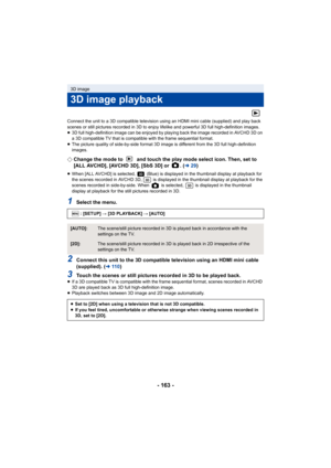 Page 163- 163 -
Connect the unit to a 3D compatible television using an HDMI mini cable (supplied) and play back 
scenes or still pictures recorded in 3D to enjoy lifelike and powerful 3D full high-definition images.
≥3D full high-definition image can be enjoyed by playing back the image recorded in AVCHD 3D on 
a 3D compatible TV that is compatible with the frame sequential format.
≥ The picture quality of side-by-side format 3D image is different from the 3D full high-definition 
images.
¬ Change the mode to...