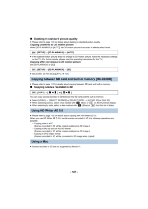 Page 167- 167 -
∫
Dubbing in standard picture quality
≥Please refer to page 126 for details about dubbing in standard picture quality.Copying unaltered as 3D motion pictureWhen [3D PLAYBACK] is [AUTO], the 3D motion picture is recorded in side-by-side format.
≥If the dubbed motion picture does not change to 3D motion picture, make the necessary settings 
on the TV. (For further details, please read the operating instructions for the TV.)
Copying after conversion to 2D motion pictureSet [3D PLAYBACK] to [2D]....