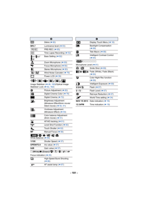 Page 181- 181 -
B
Zebra (l82)
99% Luminance level ( l83)
PRE-REC ( l65)
Time Lapse Recording ( l52)
// Bass Setting ( l82)
Zoom Microphone (l 80)
Focus Microphone ( l80)
Stereo Microphone ( l80)
/ Wind Noise Canceler ( l79)
Power LCD ( l39)
/// / /
Image Stabilizer ( l46, 162 )/Optical Image 
Stabilizer Lock ( l62, 162 )
Picture Adjustment ( l82)
Digital Cinema Color ( l78)
Digital Cinema ( l72)
Brightness Adjustment 
(Miniature Effect/8mm movie/
Silent movie) ( l50, 51 )
Vividness Adjustment 
(Miniature Effect)...