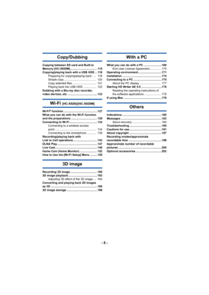 Page 5- 5 -
Copy/Dubbing
Copying between SD card and Built-in 
Memory [HC-X920M] .................................. 115
Copying/playing back with a USB HDD ... 118Preparing for copying/playing back .....  118
Simple copy .........................................  120
Copy selected files ..............................  121
Playing back the USB HDD .................  122
Dubbing with a Blu-ray disc recorder, 
video devices, etc. ..................................... 123
Wi-Fi [HC-X920]/[HC-X920M]
Wi-Fi® function...