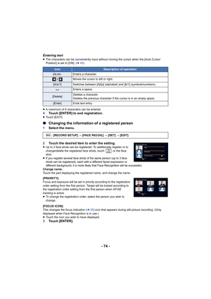 Page 74- 74 -
Entering text≥The characters can be conveniently input without moving the cursor when the [Auto Cursor 
Position] is set to [ON]. ( l40)
≥ A maximum of 9 characters can be entered.
4 Touch [ENTER] to end registration.≥Touch [EXIT].
∫ Changing the information of a registered person
1 Select the menu.
2 Touch the desired item to enter the setting.
≥Up to 3 face shots can be registered. To additionally register or to 
change/delete the registered face shots, touch   or the face 
shot.
≥
If you...