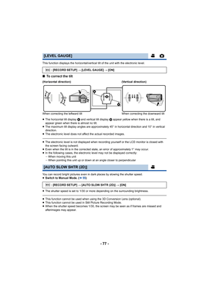 Page 77- 77 -
This function displays the horizontal/vertical tilt of the unit with the electronic level.
∫To correct the tilt
≥The horizontal tilt display  A and vertical tilt display  B appear yellow when there is a tilt, and 
appear green when there is almost no tilt.
≥ The maximum tilt display angles are approximately 45° in horizontal direction and 10° in vertical 
direction.
≥ The electronic level does not affect the actual recorded images.
≥The electronic level is not displayed when recording yourself or...