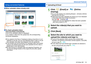 Page 112
112
HD Writer WE
Using convenient features
Advanced Features
1Click  [Email] or  [Online 
sharing].
 
●You can also display it by selecting [Output] → [Email] or [Online 
sharing] from the menu.
 
●Videos that have been uploaded are shown by an icon displayed 
in the bottom left corner of their thumbnails. *
 
YouTube: 
    Facebook: *    These icons are only displayed for videos that were uploaded 
after being copied to a PC.
2Select the video(s) that you want to 
upload.
3Click [Next].
4Select the...