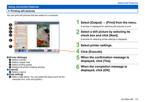 Page 113
113
HD Writer WE
Advanced Features
 
Using convenient features
You can print still pictures that are saved on a computer.
1Select [Output] → [Print] from the menu.
A window is displayed for selecting still pictures to print.
2Select a still picture by selecting its 
check box and click [Next].
A window for selecting printer settings is displayed.
3Select printer settings.
4Click [Execute].
5When the confirmation message is 
displayed, click [Yes].
6When the completion message is 
displayed, click [OK]....