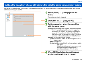 Page 118
118
HD Writer WE
Other
Setting the operation when a still picture file with the same name already exists
You can set the operation that is performed if there is a still picture file of the same name already in the copy destination folder (and also the 
subfolder) when copying to a PC.
1Select [Tools] → [Settings] from the 
menu.
The settings window is displayed.
2Click [Still pic.] — [Copy to PC].
3Set the operation when there are files 
with the same name.
[Auto]:   Modification date, time and size of...