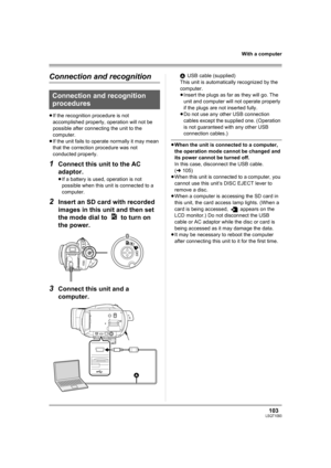 Page 103103LSQT1093
With a computer
Connection and recognition
≥If the recognition procedure is not 
accomplished properly, operation will not be 
possible after connecting the unit to the 
computer.
≥If the unit fails to operate normally it may mean 
that the correction procedure was not 
conducted properly.
1Connect this unit to the AC 
adaptor.
≥If a battery is used, operation is not 
possible when this unit is connected to a 
computer.
2Insert an SD card with recorded 
images in this unit and then set 
the...