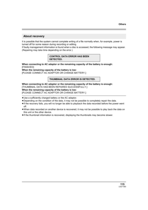 Page 115Others
115LSQT1093
It is possible that the system cannot complete writing of a file normally when, for example, power is 
turned off for some reason during recording or editing.
If faulty management information is found when a disc is accessed, the following message may appear. 
(Repairing may take time depending on the error.)
When connecting to AC adaptor or the remaining capacity of the battery is enough:
[FINISHED]
When the remaining capacity of the battery is low:
[PLEASE CONNECT AC ADAPTOR OR...