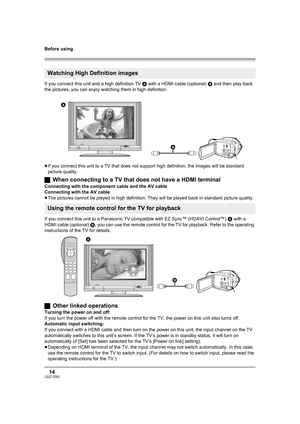 Page 14Before using
14LSQT1093
If you connect this unit and a high definition TV A with a HDMI cable (optional) B and then play back 
the pictures, you can enjoy watching them in high definition.
≥If you connect this unit to a TV that does not support high definition, the images will be standard 
picture quality.
ªWhen connecting to a TV that does not have a HDMI terminal
Connecting with the component cable and the AV cable
Connecting with the AV cable
≥The pictures cannot be played in high definition. They...