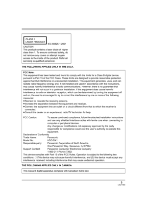 Page 33LSQT1093
THE FOLLOWING APPLIES ONLY IN THE U.S.A.
THE FOLLOWING APPLIES ONLY IN CANADA IEC 60825-1:2001
CAUTION
This product contains a laser diode of higher 
class than 1. To ensure continued safety, do 
not remove any covers or attempt to gain 
access to the inside of the product. Refer all 
servicing to qualified personnel.
FCC Note:
This equipment has been tested and found to comply with the limits for a Class B digital device, 
pursuant to Part 15 of the FCC Rules. These limits are designed to...