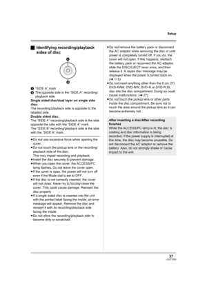 Page 3737LSQT1093
Setup
ªIdentifying recording/playback 
sides of disc
A“SIDE A” mark
BThe opposite side is the “SIDE A” recording/ 
playback side.
Single sided disc/dual layer on single side 
disc:
The recording/playback side is opposite to the 
labelled side.
Double sided disc:
The “SIDE A” recording/playback side is the side 
opposite the side with the “SIDE A” mark.
The “SIDE B” recording/playback side is the side 
with the “SIDE A” mark.
≥Do not use excessive force when opening the 
cover.
≥Do not touch...