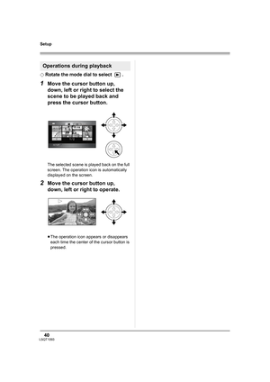 Page 4040LSQT1093
Setup
¬Rotate the mode dial to select  .
1Move the cursor button up, 
down, left or right to select the 
scene to be played back and 
press the cursor button.
The selected scene is played back on the full 
screen. The operation icon is automatically 
displayed on the screen.
2Move the cursor button up, 
down, left or right to operate.
≥The operation icon appears or disappears 
each time the center of the cursor button is 
pressed.
Operations during playback
LSQT1093ENG.book  40 ページ  ２００７年１月１５日...