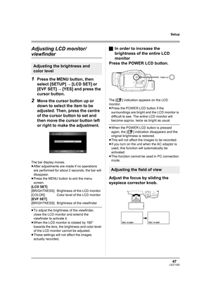 Page 4747LSQT1093
Setup
Adjusting LCD monitor/
viewfinder
1
Press the MENU button, then 
select [SETUP] 
# [LCD SET] or 
[EVF SET] 
# [YES] and press the 
cursor button.
2Move the cursor button up or 
down to select the item to be 
adjusted. Then, press the centre 
of the cursor button to set and 
then move the cursor button left 
or right to make the adjustment.
The bar display moves.
≥After adjustments are made if no operations 
are performed for about 2 seconds, the bar will 
disappear.
≥Press the MENU...