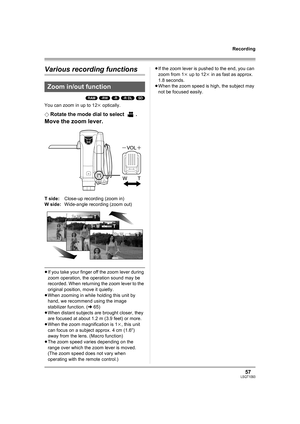 Page 5757LSQT1093
Recording
Various recording functions
(RAM) (-RW) (-R) (-R\DL) (SD)
You can zoom in up to 12k optically.
¬
Rotate the mode dial to select  .
Move the zoom lever.
T side:Close-up recording (zoom in)
W side:Wide-angle recording (zoom out)
≥If you take your finger off the zoom lever during 
zoom operation, the operation sound may be 
recorded. When returning the zoom lever to the 
original position, move it quietly.
≥When zooming in while holding this unit by 
hand, we recommend using the image...