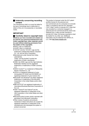 Page 77LSQT1093
ªIndemnity concerning recording 
content
The manufacturer shall in no event be liable for 
the loss of recordings due to malfunction or 
defect of this unit, its accessories or recordable 
media.
IMPORTANT
ªCarefully observe copyright laws
Whatever you have recorded and created can 
be used for your personal entertainment only. 
Under copyright laws, other materials cannot 
be used without obtaining permission from 
the holders of the copyrights.
≥SDHC Logo is a trademark.
≥miniSD Logo is a...