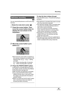 Page 6363LSQT1093
Recording
(SD)
You can record still pictures on an SD card using 
the timer.
¬
Rotate the mode dial to select  .
1Press the cursor button. Then 
move the cursor button down to 
display the icon shown in the 
illustration.
2Move the cursor button up to 
select [Ø].
≥Each time the cursor button is pressed up, 
the indication changes by one setting in the 
following order: [Ø
10] > [Ø2] > setting 
canceled
Ø
10: Starts recording after 10 seconds
Ø
2: Starts recording after 2 seconds
3Press the...