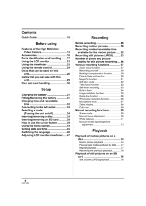 Page 88LSQT1093
Contents
Quick Guide .......................................... 10
Before using
Features of the High Definition 
Video Camera .................................... 13
Accessories .......................................... 16
Parts identification and handling ....... 17
Using the LCD monitor ........................ 23
Using the viewfinder ............................ 23
Using the remote control..................... 24
Discs that can be used on this 
unit...
