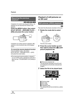 Page 7878LSQT1093
Playback
(RAM) (-RW) (-R) (-R\DL)
If playback of a scene was stopped halfway, the 
playback can be resumed from where it was 
stopped.
Press the MENU button, then select 
[PLAY SETUP] 
# [RESUME PLAY] # 
[ON] and press the cursor button.
If playback of a motion picture is stopped, [ ] 
appears on the thumbnail view of the stopped 
scene.
To cancel the resume playback function
Press the MENU button, then select 
[PLAY SETUP] # [RESUME PLAY] # [OFF] 
and press the cursor button.
≥The memorized...