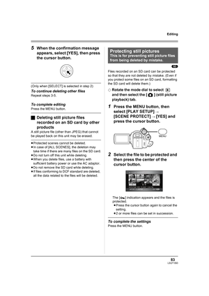 Page 8383LSQT1093
Editing
5When the confirmation message 
appears, select [YES], then press 
the cursor button.
(Only when [SELECT] is selected in step 2)
To continue deleting other files
Repeat steps 3-5.
To complete editing
Press the MENU button.
ªDeleting still picture files 
recorded on an SD card by other 
products
A still picture file (other than JPEG) that cannot 
be played back on this unit may be erased.
≥Protected scenes cannot be deleted.
≥In case of [ALL SCENES], the deletion may 
take time if there...