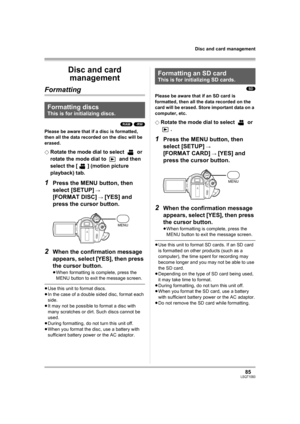 Page 8585LSQT1093
Disc and card management
Disc and card 
management
Formatting
(RAM) (-RW)
Please be aware that if a disc is formatted, 
then all the data recorded on the disc will be 
erased.
¬
Rotate the mode dial to select   or 
rotate the mode dial to   and then 
select the [ ] (motion picture 
playback) tab.
1Press the MENU button, then 
select [SETUP] 
# 
[FORMAT DISC] # [YES] and 
press the cursor button.
2When the confirmation message 
appears, select [YES], then press 
the cursor button.
≥When...