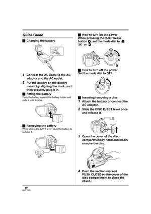 Page 1010LSQT1093
Quick Guide
ªCharging the battery
1Connect the AC cable to the AC 
adaptor and the AC outlet.
2Put the battery on the battery 
mount by aligning the mark, and 
then securely plug it in.
ªFitting the battery
Push the battery against the battery holder and 
slide it until it clicks.
ªRemoving the battery
While sliding the BATT lever, slide the battery to 
remove it.
ªHow to turn on the power
While pressing the lock release 
button A, set the mode dial to  , 
 or  .
ªHow to turn off the power
Set...