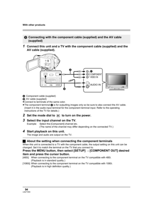 Page 94With other products
94LSQT1093
1Connect this unit and a TV with the component cable (supplied) and the 
AV cable (supplied).
AComponent cable (supplied)
BAV cable (supplied)
≥Connect to terminals of the same color.
≥The component terminal C is for outputting images only so be sure to also connect the AV cable. 
(Insert it in the audio input terminal for the component terminal input. Refer to the operating 
instructions of the TV for details.)
2Set the mode dial to   to turn on the power.
3Select the...