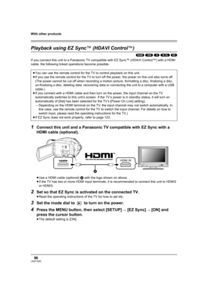 Page 96
With other products
96LSQT1093
Playback using EZ Sync™ (HDAVI Control ™)
(RAM) (-RW) (-R) (-R\DL) (SD)
If you connect this unit to a Panasonic TV compat ible with EZ Sync™ (HDAVI Control™) with a HDMI 
cable, the following linked operations become possible.
1Connect this unit and a Panasonic TV compatible with EZ Sync with a 
HDMI cable (optional).
≥ Use a HDMI cable (optional)  A with the logo shown on above.
≥ If the TV has two or more HDMI input terminals, it is recommended to connect this unit to...