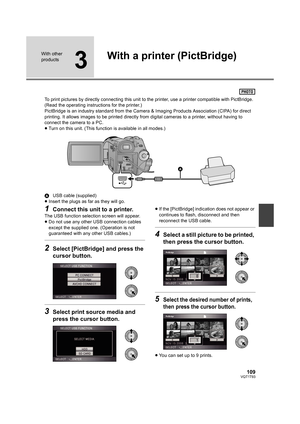 Page 109109VQT1T93
With other 
products
3
With a printer (PictBridge)
To print pictures by directly connecting this unit to the printer, use a printer compatible with PictBridge. 
(Read the operating instructions for the printer.)
PictBridge is an industry standard from the Camera & Imaging Products Association (CIPA) for direct 
printing. It allows images to be printed directly from digital cameras to a printer, without having to 
connect the camera to a PC.
≥Turn on this unit. (This function is available in...