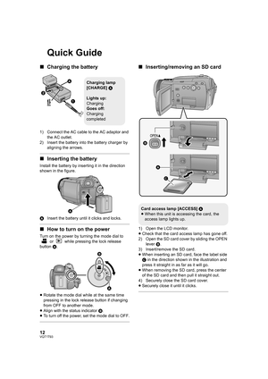 Page 1212VQT1T93
Quick Guide
∫Charging the battery
1) Connect the AC cable to the AC adaptor and 
the AC outlet.
2) Insert the battery into the battery charger by 
aligning the arrows.
∫Inserting the battery
Install the battery by inserting it in the direction 
shown in the figure.
AInsert the battery until it clicks and locks.
∫How to turn on the power
Turn on the power by turning the mode dial to 
 or   while pressing the lock release 
button A.
≥Rotate the mode dial while at the same time 
pressing in the...