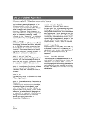 Page 114114VQT1T93
Before opening the CD-ROM package, please read the following.
You (“Licensee”) are granted a license for the 
Software defined in this End User Software 
Agreement (“Agreement”) on condition that you 
agree to the terms and conditions of this 
Agreement. If Licensee does not agree to the 
terms and conditions of this Agreement, promptly 
return the Software to Matsushita Electric 
Industrial Co., Ltd. (“Matsushita”), its distributors 
or dealers from which you made the purchase.
Article 1...