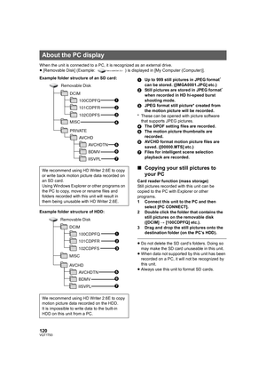 Page 120120VQT1T93
When the unit is connected to a PC, it is recognized as an external drive.
≥[Removable Disk] (Example:  ) is displayed in [My Computer (Computer)].
Example folder structure of an SD card:
Example folder structure of HDD:1Up to 999 still pictures in JPEG format
* 
can be stored. ([IMGA0001.JPG] etc.)
2Still pictures are stored in JPEG format* 
when recorded in HD hi-speed burst 
shooting mode.
3JPEG format still picture* created from 
the motion picture will be recorded.
* These can be opened...