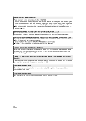Page 128128VQT1T93
THIS BATTERY CANNOT BE USED.
≥Use a battery that is compatible with this unit. (l22)
If using a Panasonic battery compatible with this unit, remove the battery and then insert it again. 
If the message appears even after repeating this several times, this unit needs repair. Detach the 
power and contact consumer support. (l153, 154) Do not attempt to repair it by yourself.
≥You are attempting to connect an AC adaptor not compatible with this unit. Use the supplied AC 
adaptor. (l25)
ERROR...