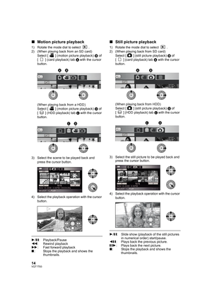 Page 1414VQT1T93
∫Motion picture playback
1) Rotate the mode dial to select  .
2) (When playing back from an SD card)
Select [ ] (motion picture playback) B of 
[ ] (card playback) tab A with the cursor 
button.
(When playing back from a HDD)
Select [ ] (motion picture playback) D of 
[ ] (HDD playback) tab C with the cursor 
button.
3) Select the scene to be played back and 
press the cursor button.
4) Select the playback operation with the cursor 
button.
1/;: Playback/Pause
6: Rewind playback
5: Fast forward...