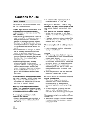 Page 140140VQT1T93
Cautions for use
The unit and the SD card become warm during 
use. This is not a malfunction.
Keep the High Definition Video Camera as far 
away as possible from electromagnetic 
equipment (such as microwave ovens, TVs, 
video games etc.).
≥If you use the High Definition Video Camera on 
top of or near a TV, the pictures and sound on 
the High Definition Video Camera may be 
disrupted by electromagnetic wave radiation.
≥Do not use the High Definition Video Camera 
near cell phones because...