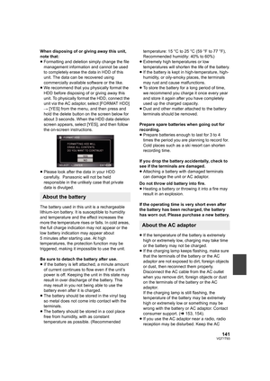 Page 141141VQT1T93
When disposing of or giving away this unit, 
note that:
≥Formatting and deletion simply change the file 
management information and cannot be used 
to completely erase the data in HDD of this 
unit. The data can be recovered using 
commercially available software or the like.
≥We recommend that you physically format the 
HDD before disposing of or giving away this 
unit. To physically format the HDD, connect the 
unit via the AC adaptor, select [FORMAT HDD] 
# [YES] from the menu, and then...
