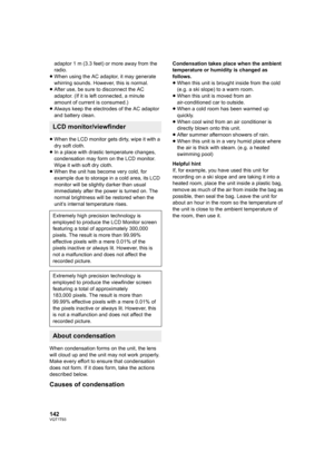 Page 142142VQT1T93
adaptor 1 m (3.3 feet) or more away from the 
radio.
≥When using the AC adaptor, it may generate 
whirring sounds. However, this is normal.
≥After use, be sure to disconnect the AC 
adaptor. (If it is left connected, a minute 
amount of current is consumed.)
≥Always keep the electrodes of the AC adaptor 
and battery clean.
≥When the LCD monitor gets dirty, wipe it with a 
dry soft cloth.
≥In a place with drastic temperature changes, 
condensation may form on the LCD monitor. 
Wipe it with soft...