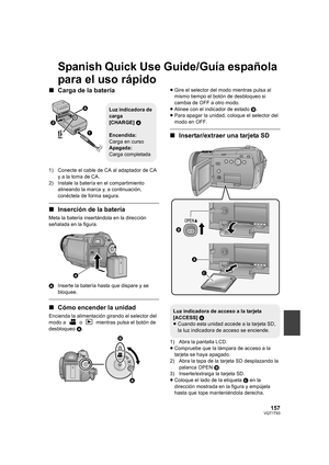 Page 157157VQT1T93
Spanish Quick Use Guide/Guía española 
para el uso rápido
∫Carga de la batería
1) Conecte el cable de CA al adaptador de CA 
y a la toma de CA.
2) Instale la batería en el compartimiento 
alineando la marca y, a continuación, 
conéctela de forma segura.
∫Inserción de la batería
Meta la batería insertándola en la dirección 
señalada en la figura.
AInserte la batería hasta que dispare y se 
bloquee.
∫Cómo encender la unidad
Encienda la alimentación girando el selector del 
modo a   o   mientras...