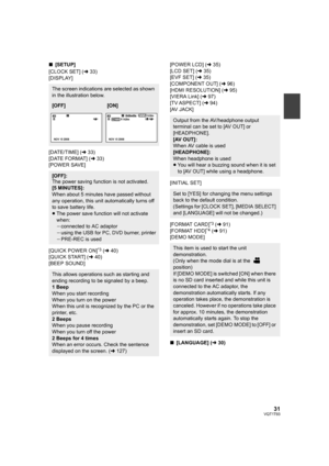 Page 3131VQT1T93
∫[SETUP]
[CLOCK SET] (l33)
[DISPLAY]
[DATE/TIME] (l33)
[DATE FORMAT] (l33)
[POWER SAVE]
[QUICK POWER ON]
*3 (l40)
[QUICK START] (l40)
[BEEP SOUND][POWER LCD] (l35)
[LCD SET] (l35)
[EVF SET] (l35) 
[COMPONENT OUT] (l96)
[HDMI RESOLUTION] (l95)
[VIERA Link] (l97)
[TV ASPECT] (l94)
[AV JACK]
[INITIAL SET]
[FORMAT CARD]
*3 (l91)
[FORMAT HDD]*4 (l91)
[DEMO MODE]
∫[LANGUAGE] (l30)
The screen indications are selected as shown 
in the illustration below.
[OFF][ON]
[OFF]:
The power saving function is...