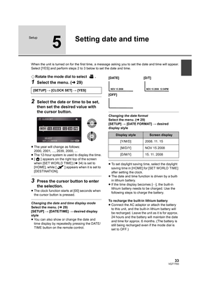 Page 3333VQT1T93
Setup
5
Setting date and time
When the unit is turned on for the first time, a message asking you to set the date and time will appear.
Select [YES] and perform steps 2 to 3 below to set the date and time.
¬Rotate the mode dial to select  .
1Select the menu. (l29)
2Select the date or time to be set, 
then set the desired value with 
the cursor button.
≥The year will change as follows:
2000, 2001, ..., 2039, 2000, ...
≥The 12-hour system is used to display the time.
≥[ ] appears on the right top...