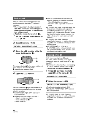 Page 4040VQT1T93
This unit will resume recording pause mode 
about 0.6 seconds after the LCD monitor is 
reopened.
≥When in quick start standby mode about 
70% of the power used in recording pause 
mode is being consumed, so the recording 
time will be reduced.
¬Rotate the mode dial to select  .
1Set the LCD/EVF select switch to 
LCD. (l35)
2Select the menu. (l29)
3Close the LCD monitor while the 
mode dial is set to  .
The status indicator A flashes green and the unit 
goes into quick start standby mode.
≥The...