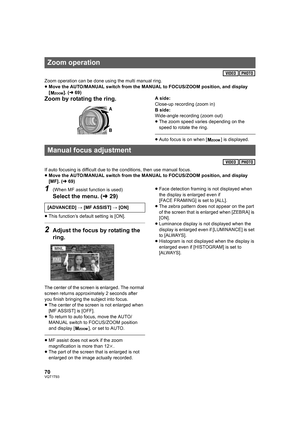 Page 7070VQT1T93
Zoom operation can be done using the multi manual ring.
≥Move the AUTO/MANUAL switch from the MANUAL to FOCUS/ZOOM position, and display 
[]. (l69)
Zoom by rotating the ring.A side:
Close-up recording (zoom in)
B side:
Wide-angle recording (zoom out)
≥The zoom speed varies depending on the 
speed to rotate the ring.
≥Auto focus is on when [ ] is displayed.
If auto focusing is difficult due to the conditions, then use manual focus.
≥Move the AUTO/MANUAL switch from the MANUAL to FOCUS/ZOOM...