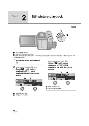 Page 8080VQT1T93
Playback
2
Still picture playback
ALock release button
BAlign with the status indicator.
≥Rotate the mode dial while at the same time pressing in the lock release button if changing from OFF 
to another mode.
1Rotate the mode dial to select 
.
2(When playing back from SD card)
Select [ ] (still picture 
playback) of [ ] (card 
playback) tab with the cursor 
button.
CCard playback tab
DStill picture playback(When playing back from HDD)
Select [ ] (still picture 
playback) of [ ] (HDD 
playback)...